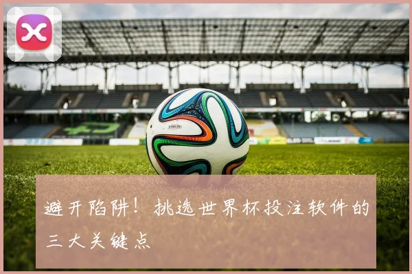 避开陷阱！挑选世界杯投注软件的三大关键点