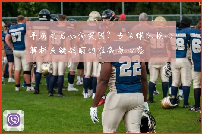 平局之后如何突围？专访球队核心解析关键战前的准备与心态