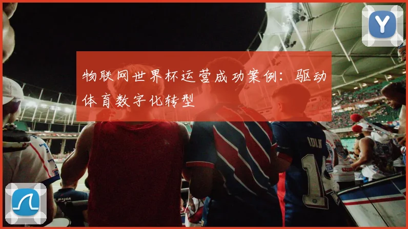 物联网世界杯运营成功案例：驱动体育数字化转型