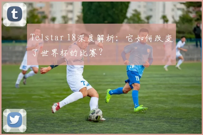 Telstar 18深度解析：它如何改变了世界杯的比赛？