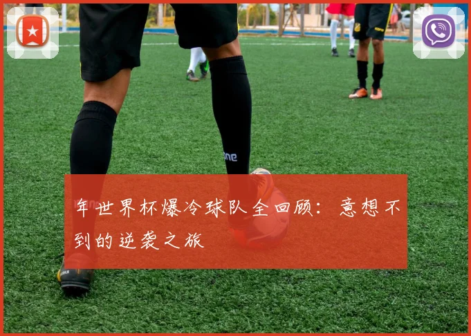 年世界杯爆冷球队全回顾：意想不到的逆袭之旅