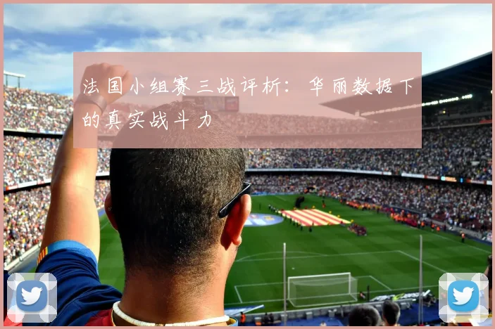 法国小组赛三战评析：华丽数据下的真实战斗力