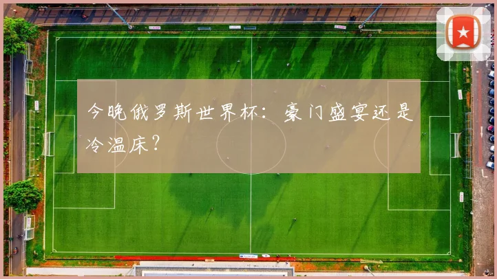 今晚俄罗斯世界杯:豪门盛宴还是冷温床?