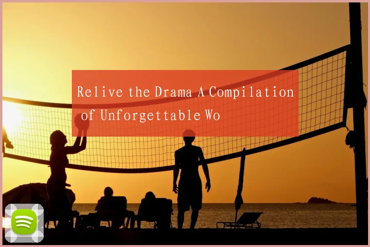Relive the Drama A Compilation of Unforgettable Wo