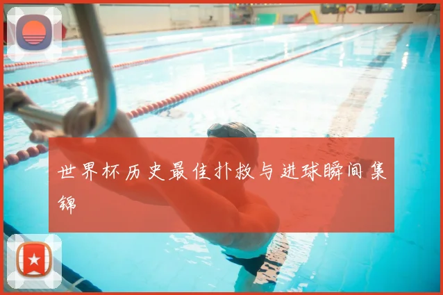 世界杯历史最佳扑救与进球瞬间集锦