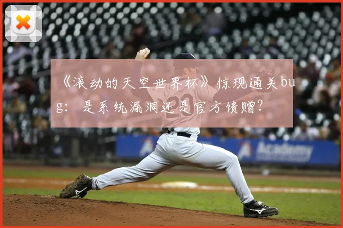 《滚动的天空世界杯》惊现通关bug:是系统漏洞还是官方馈赠?