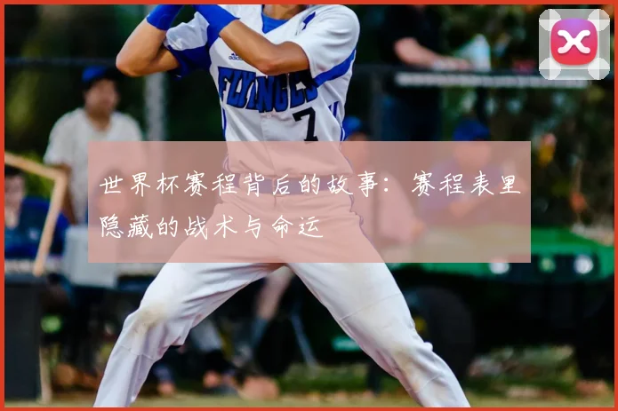 世界杯赛程背后的故事：赛程表里隐藏的战术与命运