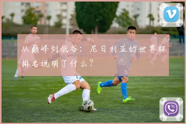 从巅峰到低谷:尼日利亚的世界杯排名说明了什么?
