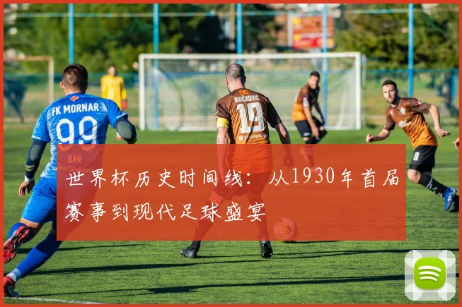 世界杯历史时间线:从1930年首届赛事到现代足球盛宴