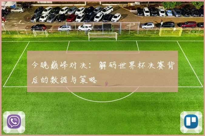 今晚巅峰对决：解码世界杯决赛背后的数据与策略