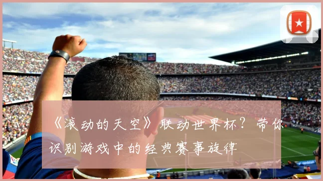 《滚动的天空》联动世界杯？带你识别游戏中的经典赛事旋律