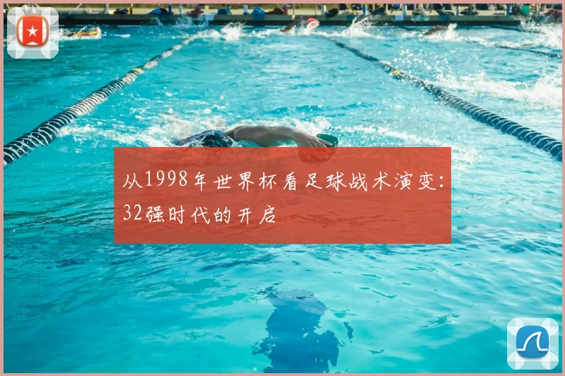 从1998年世界杯看足球战术演变:32强时代的开启