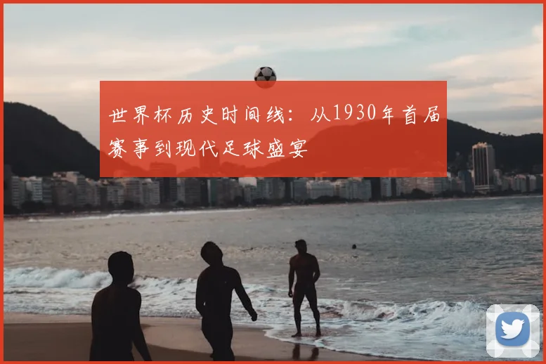 世界杯历史时间线:从1930年首届赛事到现代足球盛宴