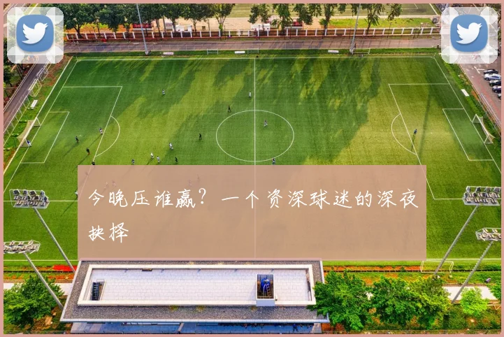 今晚压谁赢?一个资深球迷的深夜抉择