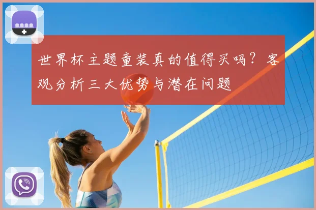 世界杯主题童装真的值得买吗?客观分析三大优势与潜在问题