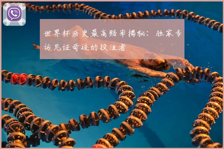 世界杯历史最高赔率揭秘:独家专访见证奇迹的投注者