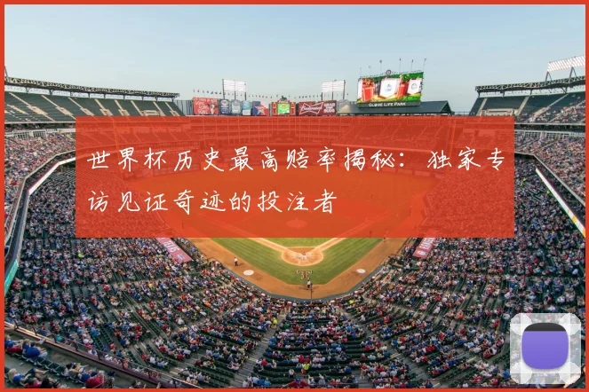 世界杯历史最高赔率揭秘:独家专访见证奇迹的投注者