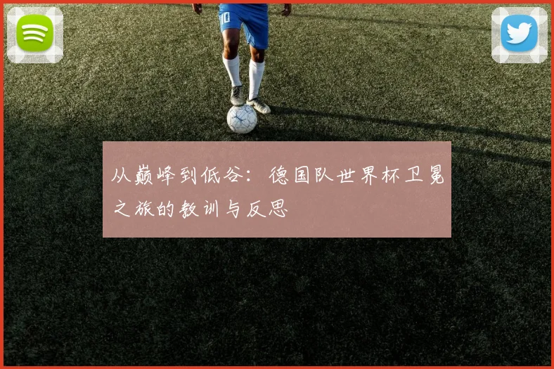 从巅峰到低谷:德国队世界杯卫冕之旅的教训与反思