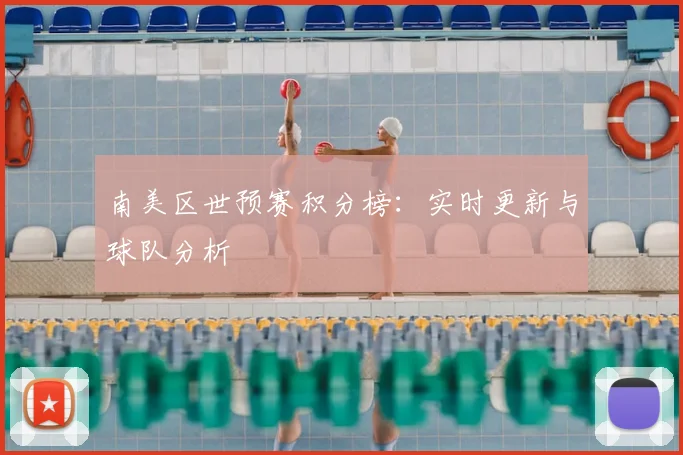 南美区世预赛积分榜：实时更新与球队分析