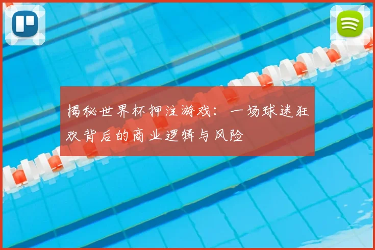 揭秘世界杯押注游戏：一场球迷狂欢背后的商业逻辑与风险