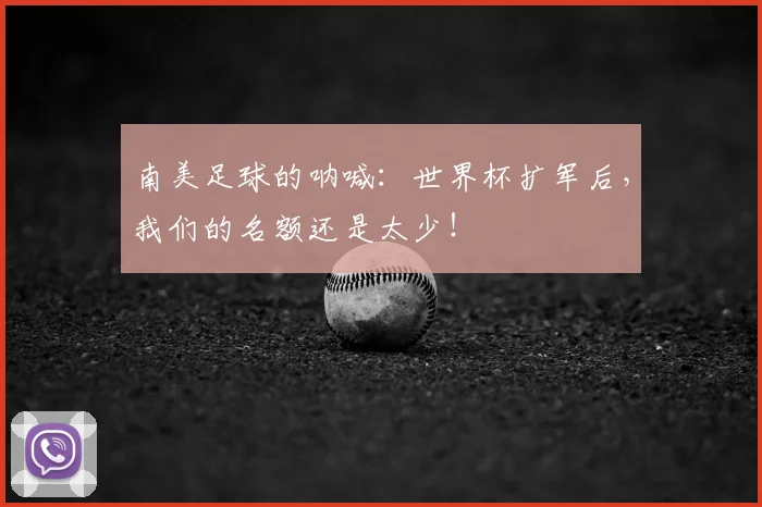 南美足球的呐喊：世界杯扩军后，我们的名额还是太少！