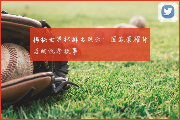 揭秘世界杯排名风云:国家荣耀背后的沉浮故事