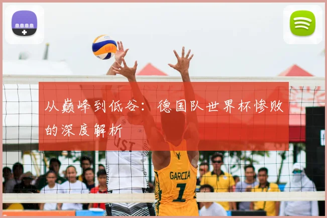 从巅峰到低谷:德国队世界杯惨败的深度解析